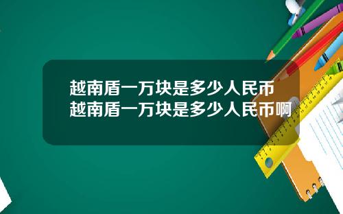 越南盾一万块是多少人民币越南盾一万块是多少人民币啊
