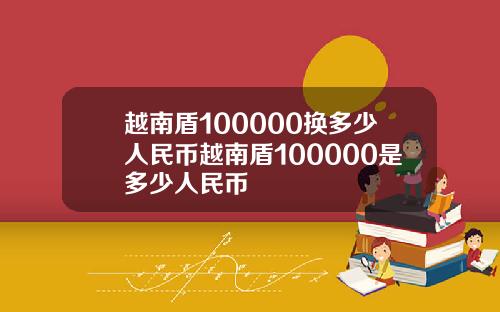 越南盾100000换多少人民币越南盾100000是多少人民币