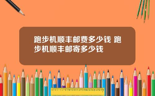 跑步机顺丰邮费多少钱 跑步机顺丰邮寄多少钱