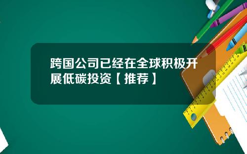 跨国公司已经在全球积极开展低碳投资【推荐】