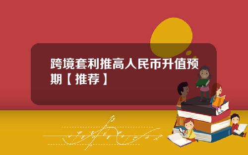 跨境套利推高人民币升值预期【推荐】