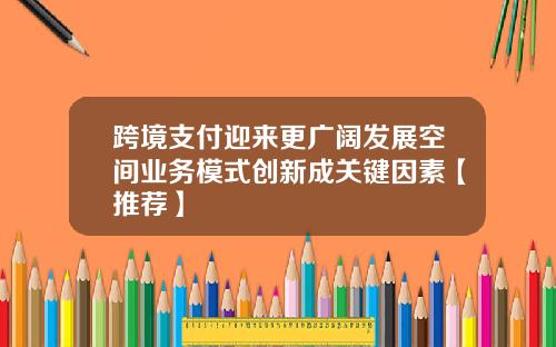 跨境支付迎来更广阔发展空间业务模式创新成关键因素【推荐】