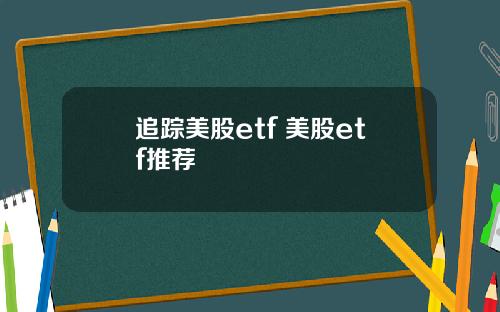 追踪美股etf 美股etf推荐