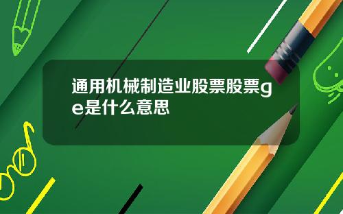 通用机械制造业股票股票ge是什么意思