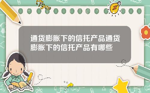 通货膨胀下的信托产品通货膨胀下的信托产品有哪些