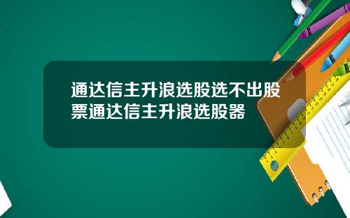 通达信主升浪选股选不出股票通达信主升浪选股器
