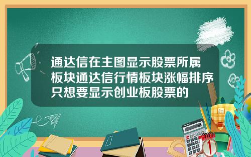 通达信在主图显示股票所属板块通达信行情板块涨幅排序只想要显示创业板股票的