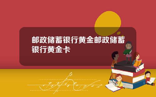 邮政储蓄银行黄金邮政储蓄银行黄金卡