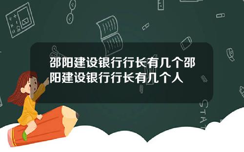 邵阳建设银行行长有几个邵阳建设银行行长有几个人