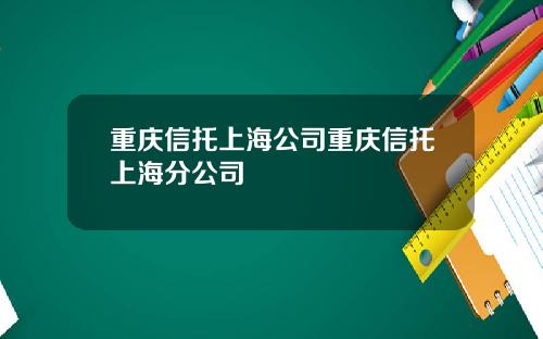 重庆信托上海公司重庆信托上海分公司