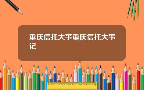 重庆信托大事重庆信托大事记