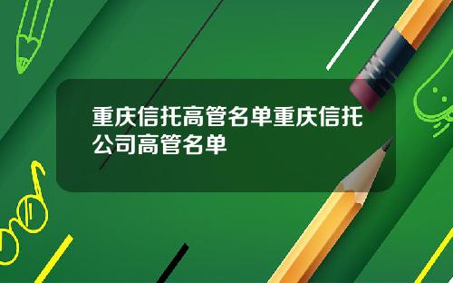 重庆信托高管名单重庆信托公司高管名单