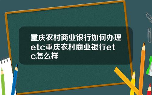 重庆农村商业银行如何办理etc重庆农村商业银行etc怎么样