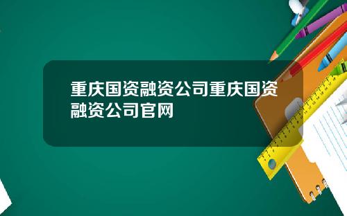 重庆国资融资公司重庆国资融资公司官网