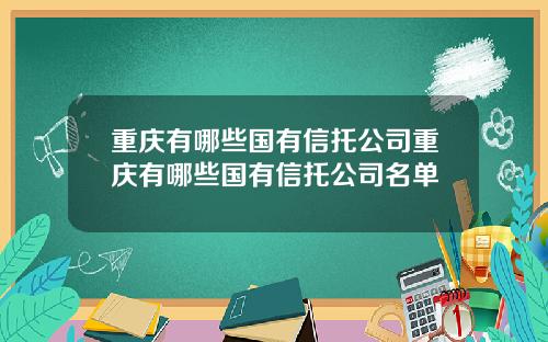 重庆有哪些国有信托公司重庆有哪些国有信托公司名单