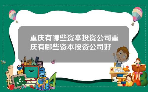 重庆有哪些资本投资公司重庆有哪些资本投资公司好
