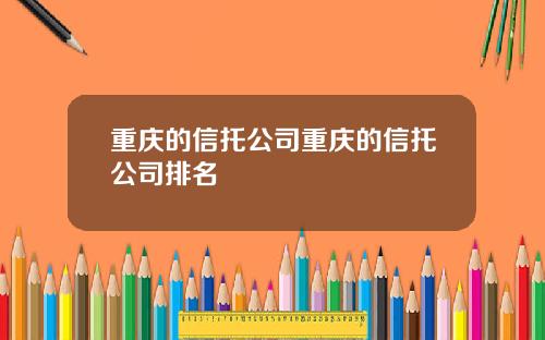 重庆的信托公司重庆的信托公司排名