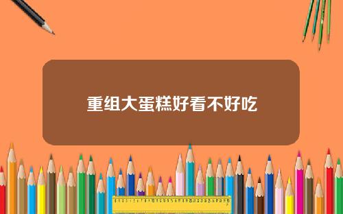 重组大蛋糕好看不好吃