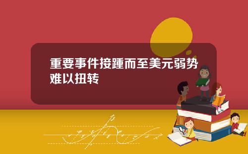 重要事件接踵而至美元弱势难以扭转