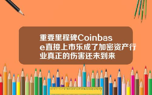 重要里程碑Coinbase直接上市乐成了加密资产行业真正的伤害还未到来