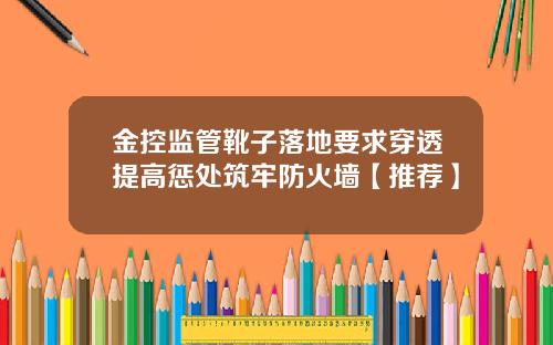 金控监管靴子落地要求穿透提高惩处筑牢防火墙【推荐】