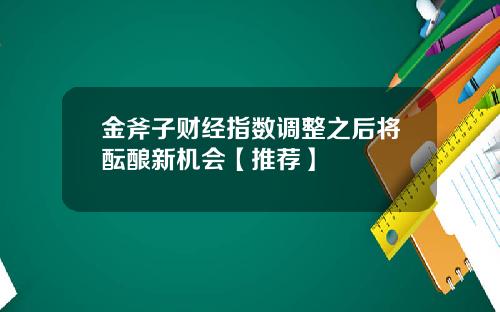 金斧子财经指数调整之后将酝酿新机会【推荐】