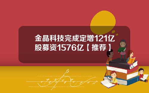 金晶科技完成定增121亿股募资1576亿【推荐】