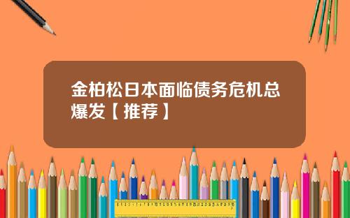 金柏松日本面临债务危机总爆发【推荐】