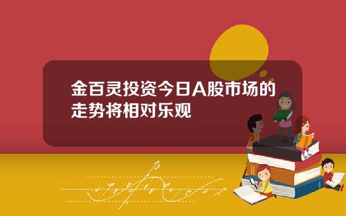 金百灵投资今日A股市场的走势将相对乐观