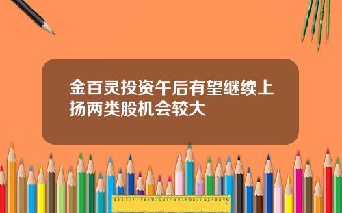 金百灵投资午后有望继续上扬两类股机会较大