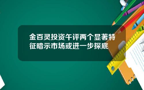 金百灵投资午评两个显著特征暗示市场或进一步探底