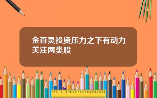 金百灵投资压力之下有动力关注两类股