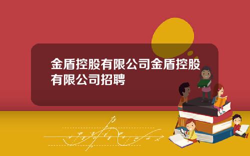 金盾控股有限公司金盾控股有限公司招聘