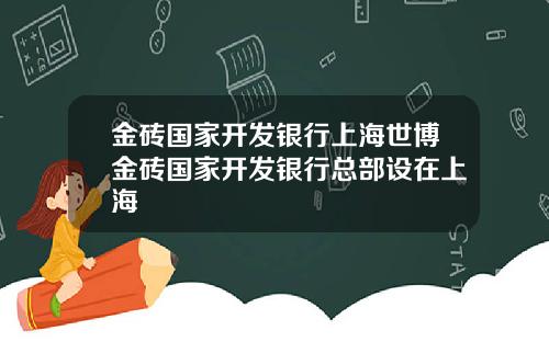 金砖国家开发银行上海世博金砖国家开发银行总部设在上海