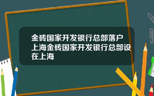 金砖国家开发银行总部落户上海金砖国家开发银行总部设在上海