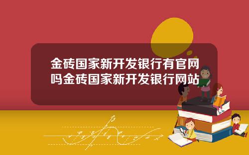 金砖国家新开发银行有官网吗金砖国家新开发银行网站