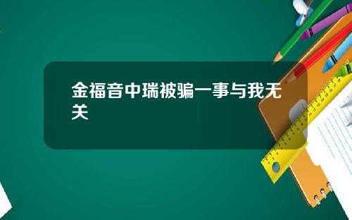 金福音中瑞被骗一事与我无关
