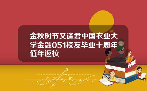 金秋时节又逢君中国农业大学金融051校友毕业十周年值年返校