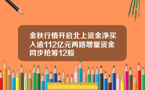 金秋行情开启北上资金净买入逾112亿元两路增量资金同步抢筹12股