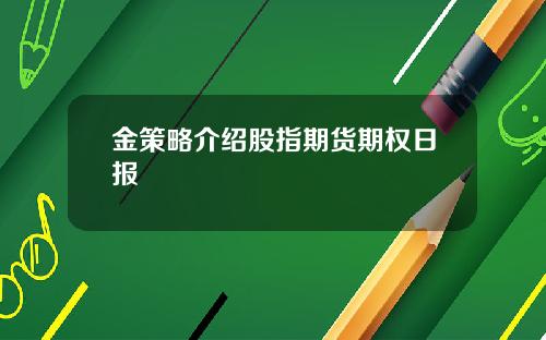 金策略介绍股指期货期权日报