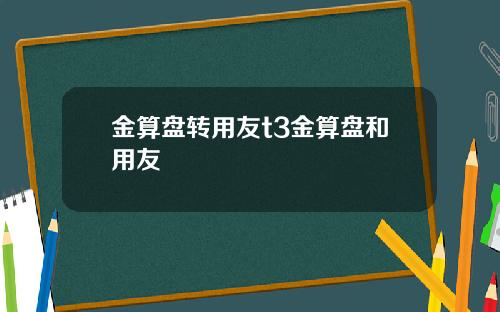 金算盘转用友t3金算盘和用友
