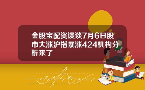 金股宝配资谈谈7月6日股市大涨沪指暴涨424机构分析来了
