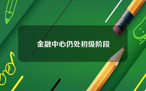 金融中心仍处初级阶段