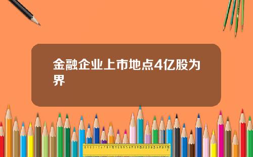 金融企业上市地点4亿股为界