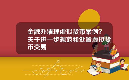 金融办清理虚拟货币案例？关于进一步规范和处置虚拟货币交易