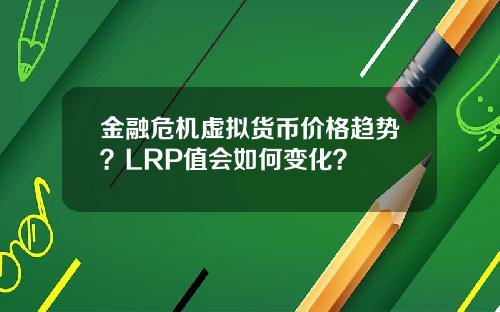 金融危机虚拟货币价格趋势？LRP值会如何变化？