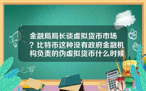 金融局局长谈虚拟货币市场？比特币这种没有政府金融机构负责的伪虚拟货币什么时候价格崩塌？