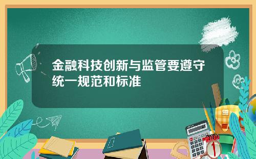金融科技创新与监管要遵守统一规范和标准