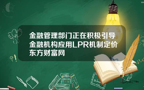 金融管理部门正在积极引导金融机构应用LPR机制定价东方财富网