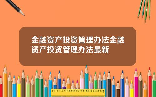 金融资产投资管理办法金融资产投资管理办法最新